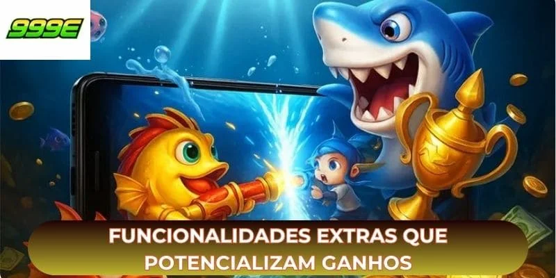 Funcionalidades extras que potencializam ganhos