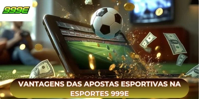 Vantagens das apostas esportivas na esportes 999E